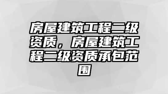 房屋建筑工程二級資質，房屋建筑工程二級資質承包范圍