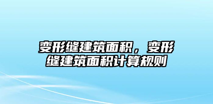 變形縫建筑面積，變形縫建筑面積計算規(guī)則