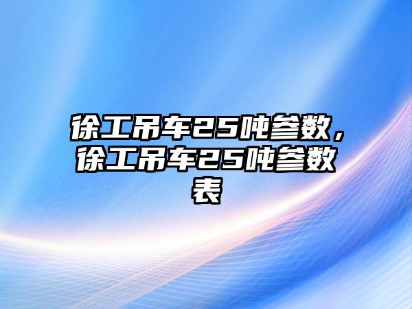 徐工吊車25噸參數(shù)，徐工吊車25噸參數(shù)表