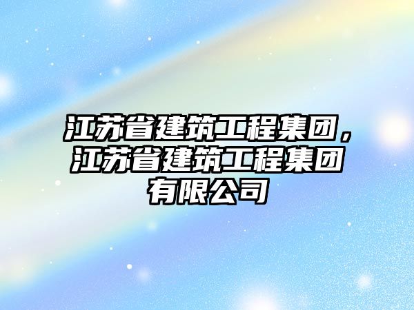 江蘇省建筑工程集團(tuán)，江蘇省建筑工程集團(tuán)有限公司