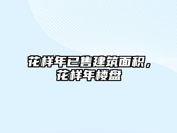 花樣年已售建筑面積，花樣年樓盤