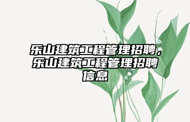 樂山建筑工程管理招聘，樂山建筑工程管理招聘信息