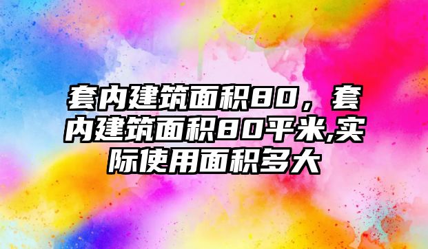 套內(nèi)建筑面積80，套內(nèi)建筑面積80平米,實(shí)際使用面積多大