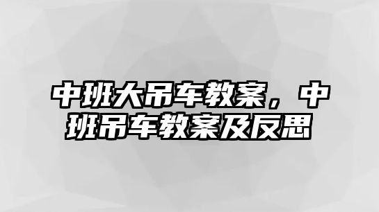 中班大吊車教案，中班吊車教案及反思