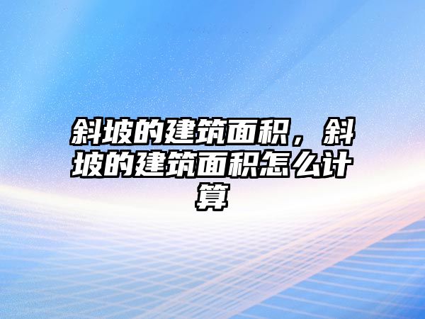 斜坡的建筑面積，斜坡的建筑面積怎么計算