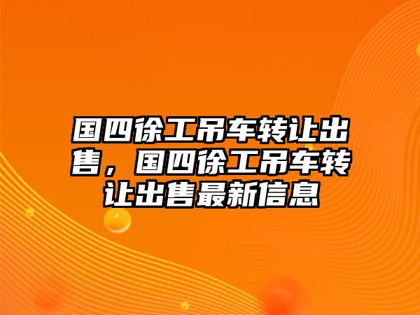 國(guó)四徐工吊車轉(zhuǎn)讓出售，國(guó)四徐工吊車轉(zhuǎn)讓出售最新信息