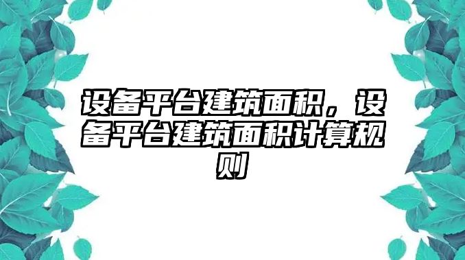 設(shè)備平臺(tái)建筑面積，設(shè)備平臺(tái)建筑面積計(jì)算規(guī)則