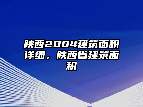 陜西2004建筑面積詳細(xì)，陜西省建筑面積