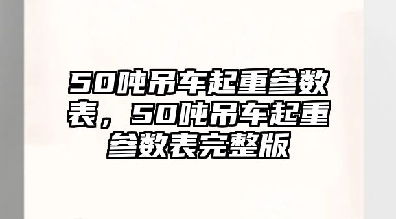 50噸吊車起重參數(shù)表，50噸吊車起重參數(shù)表完整版