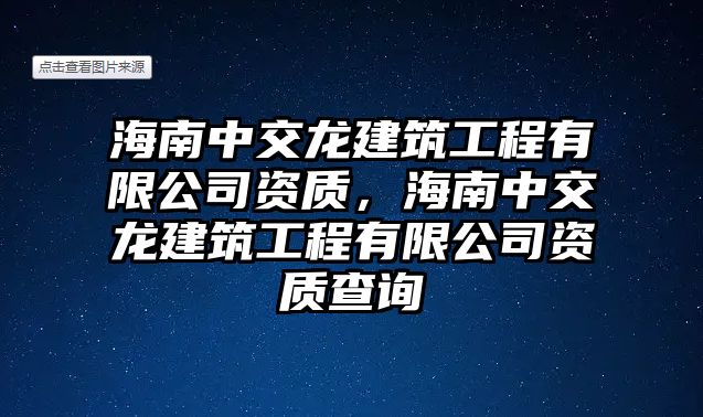 海南中交龍建筑工程有限公司資質(zhì)，海南中交龍建筑工程有限公司資質(zhì)查詢