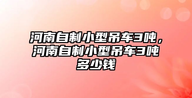 河南自制小型吊車3噸，河南自制小型吊車3噸多少錢