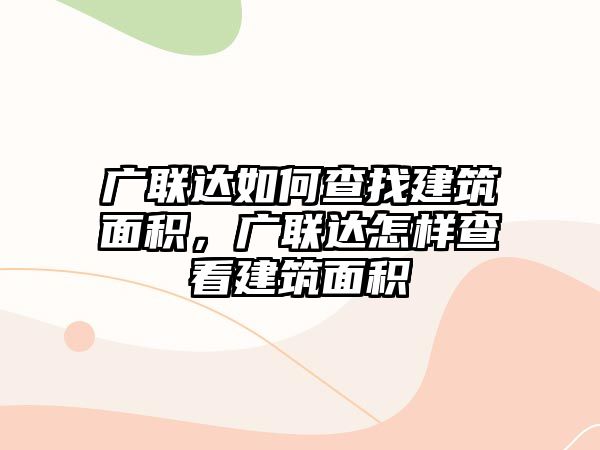 廣聯(lián)達(dá)如何查找建筑面積，廣聯(lián)達(dá)怎樣查看建筑面積