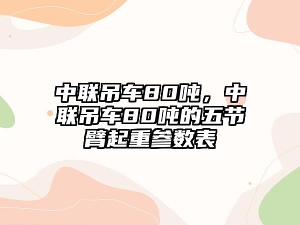 中聯(lián)吊車80噸，中聯(lián)吊車80噸的五節(jié)臂起重參數(shù)表