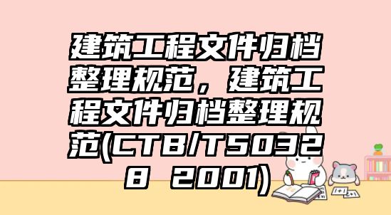 建筑工程文件歸檔整理規(guī)范，建筑工程文件歸檔整理規(guī)范(CTB/T50328 2001)