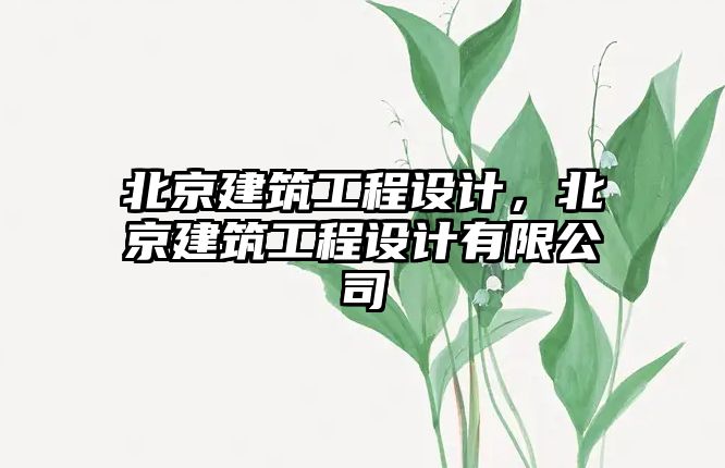 北京建筑工程設(shè)計(jì)，北京建筑工程設(shè)計(jì)有限公司