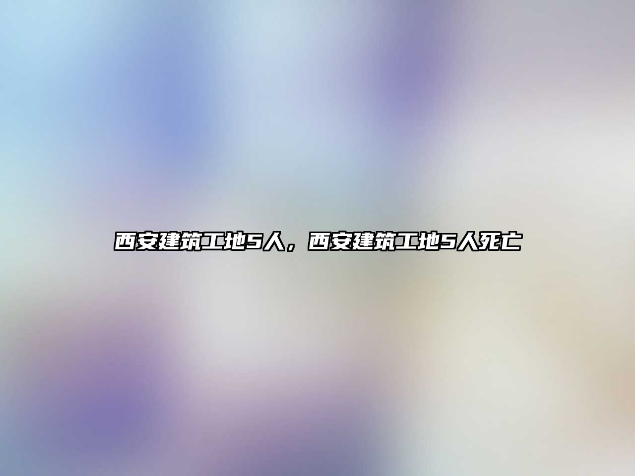 西安建筑工地5人，西安建筑工地5人死亡