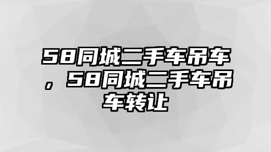 58同城二手車吊車，58同城二手車吊車轉(zhuǎn)讓