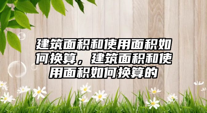 建筑面積和使用面積如何換算，建筑面積和使用面積如何換算的