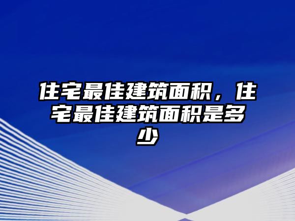 住宅最佳建筑面積，住宅最佳建筑面積是多少