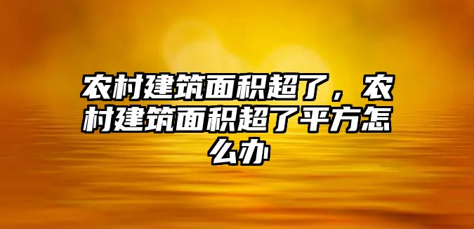 農(nóng)村建筑面積超了，農(nóng)村建筑面積超了平方怎么辦