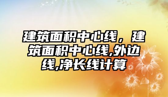 建筑面積中心線，建筑面積中心線,外邊線,凈長(zhǎng)線計(jì)算