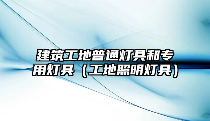 建筑工地普通燈具和專(zhuān)用燈具（工地照明燈具）