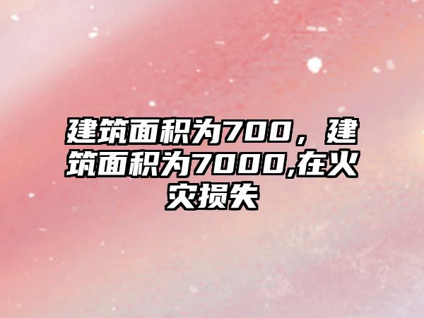 建筑面積為700，建筑面積為7000,在火災(zāi)損失