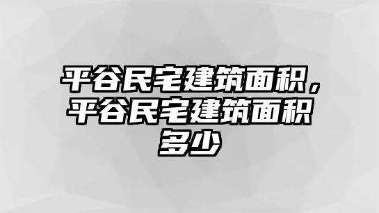 平谷民宅建筑面積，平谷民宅建筑面積多少