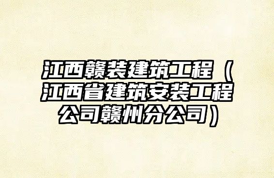 江西贛裝建筑工程（江西省建筑安裝工程公司贛州分公司）