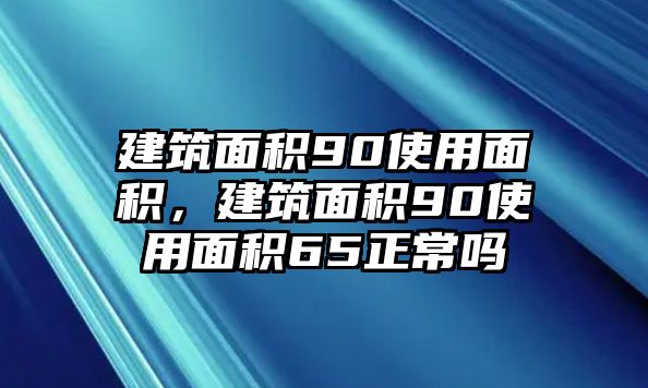 建筑面積90使用面積，建筑面積90使用面積65正常嗎