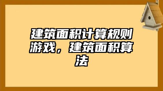 建筑面積計算規(guī)則游戲，建筑面積算法