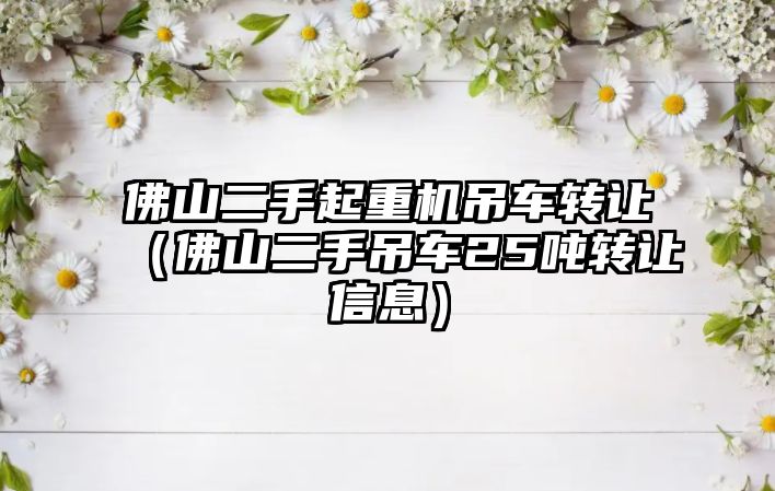 佛山二手起重機吊車轉讓（佛山二手吊車25噸轉讓信息）