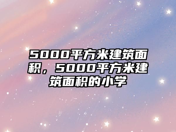 5000平方米建筑面積，5000平方米建筑面積的小學(xué)