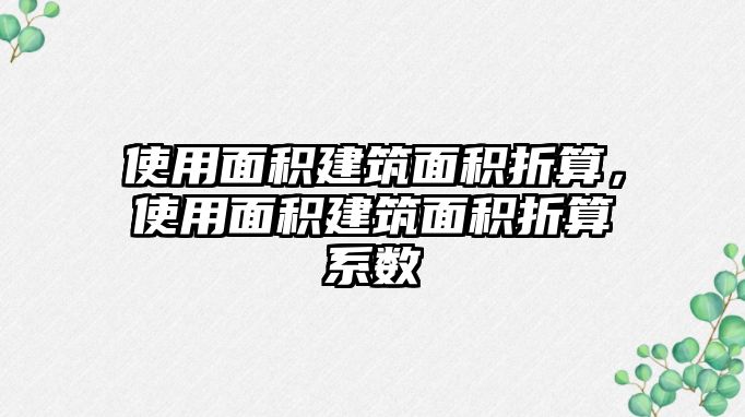 使用面積建筑面積折算，使用面積建筑面積折算系數