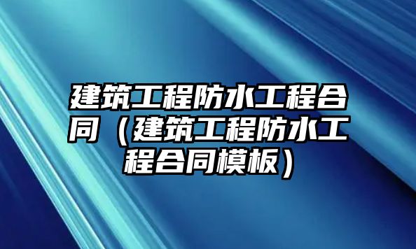 建筑工程防水工程合同（建筑工程防水工程合同模板）