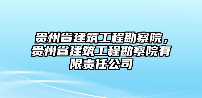 貴州省建筑工程勘察院，貴州省建筑工程勘察院有限責(zé)任公司