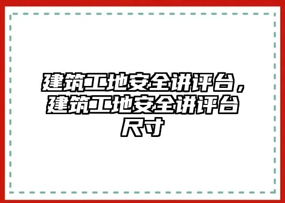 建筑工地安全講評臺，建筑工地安全講評臺尺寸