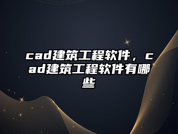 cad建筑工程軟件，cad建筑工程軟件有哪些