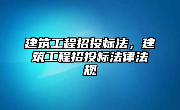 建筑工程招投標法，建筑工程招投標法律法規(guī)