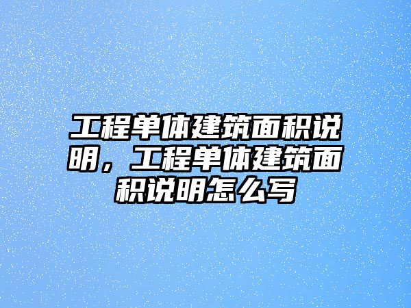 工程單體建筑面積說明，工程單體建筑面積說明怎么寫