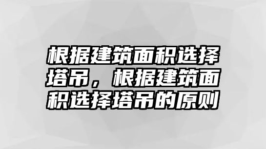 根據(jù)建筑面積選擇塔吊，根據(jù)建筑面積選擇塔吊的原則