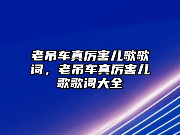 老吊車真厲害兒歌歌詞，老吊車真厲害兒歌歌詞大全