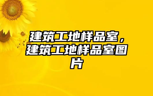 建筑工地樣品室，建筑工地樣品室圖片