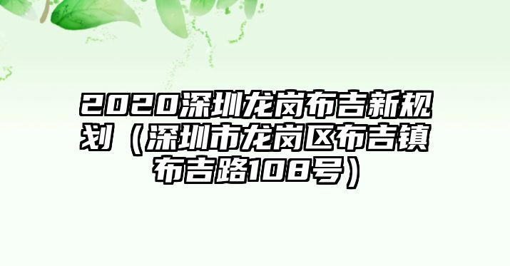 2020深圳龍崗布吉新規(guī)劃（深圳市龍崗區(qū)布吉鎮(zhèn)布吉路108號(hào)）