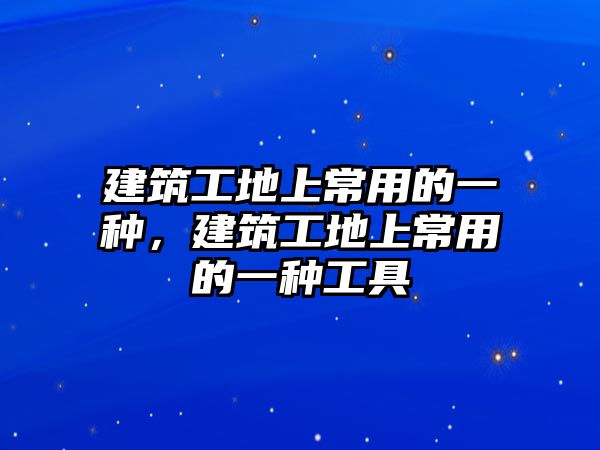 建筑工地上常用的一種，建筑工地上常用的一種工具