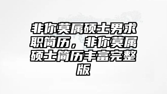 非你莫屬碩士男求職簡(jiǎn)歷，非你莫屬碩士簡(jiǎn)歷豐富完整版