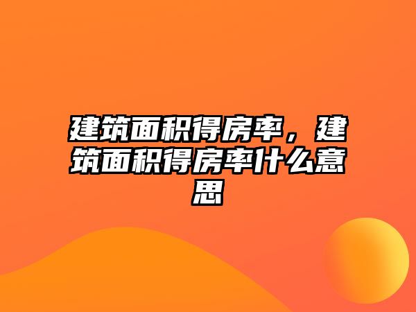 建筑面積得房率，建筑面積得房率什么意思