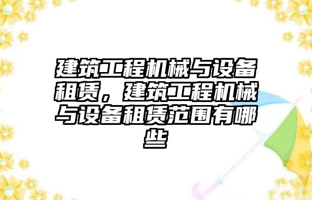 建筑工程機(jī)械與設(shè)備租賃，建筑工程機(jī)械與設(shè)備租賃范圍有哪些