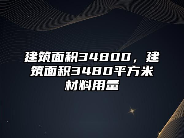 建筑面積34800，建筑面積3480平方米材料用量