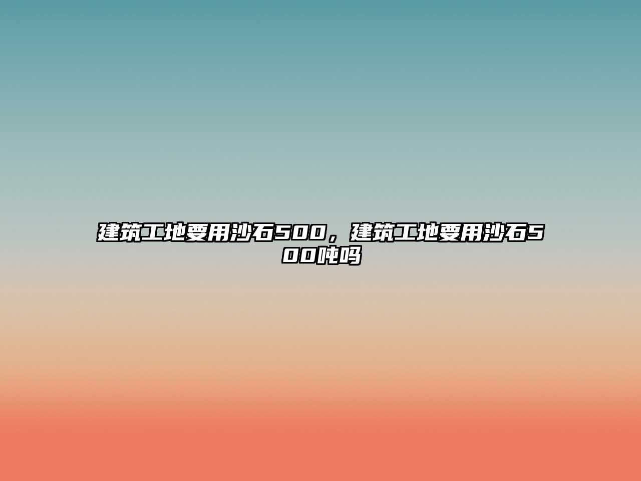 建筑工地要用沙石500，建筑工地要用沙石500噸嗎